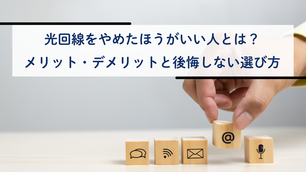 光回線をやめたほうがいい人とは?メリット・デメリットと後悔しない選び方